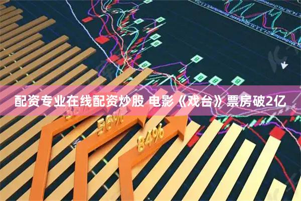 配資專業在線配資炒股 電影《戲臺》票房破2億